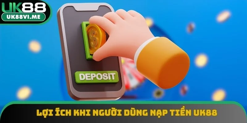 Lợi ích khi người dùng nạp tiền UK88