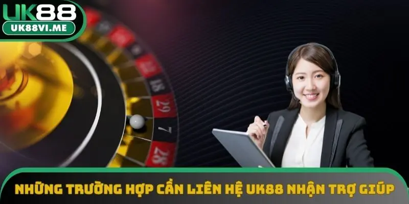 Những trường hợp cần liên hệ UK88 để nhận trợ giúp